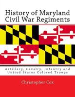 History of Maryland Civil War Regiments: Artillery, Cavalry, Infantry and United States Colored Troops 1304469891 Book Cover