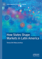 How States Shape Markets in Latin America (Latin American Political Economy) 3032059372 Book Cover