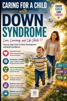 Caring for a Child with Down Syndrome: Love, Learning, and Life Skills: Step-by-Step Tools to Foster Development and Build Confidence (Parenting in ... Comprehensive Guides for Every Generation) B0FJR61ZGG Book Cover