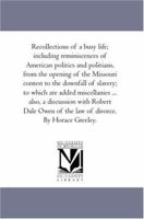 Recollections of A Busy Life; including Reminiscences of American Politics and Politians, From the Opening of the Missouri Contest to the Downfall of ... With Robert Dale Owen of the Law of Divor 1425566456 Book Cover