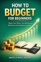 How to Budget for Begginers: Master Your Money, Save Smarter and Build Financial Freedom from Scratch B0GQYWXD8D Book Cover