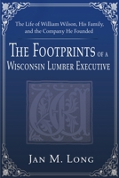 The Footprints of a Wisconsin Lumber Executive: The Life of William Wilson, His Family, and the Company He Founded 0595161243 Book Cover