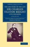 The Life Story of the Late Sir Charles Tilston Bright, Civil Engineer: With Which Is Incorporated the Story of the Atlantic Cable, and the First Telegraph to India and the Colonies 1108052886 Book Cover