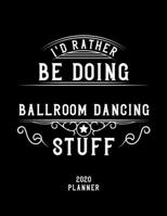 I'd Rather Be Doing Ballroom Dancing Stuff 2020 Planner: Ballroom Dancing Fan 2020 Planner, Funny Design, 2020 Planner for Ballroom Dancing Lover, Christmas Gift for Ballroom Dancing Lover 1678923613 Book Cover