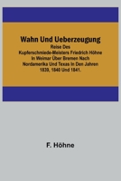 Wahn und Ueberzeugung; Reise des Kupferschmiede-Meisters Friedrich Höhne in Weimar über Bremen nach Nordamerika und Texas in den Jahren 1839, 1840 und 935671178X Book Cover