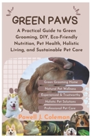 GREEN PAWS: A Practical Guide to Green Grooming, DIY, Eco-Friendly Nutrition, Pet Health, Holistic Living, and Sustainable Pet Care B0F5N63JY3 Book Cover