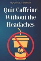 Quit Caffeine Without the Headaches: A step-by-step process to wean off coffee or energy drinks and still function. B0FP54QN8M Book Cover