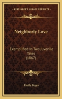 Neighbourly Love: Exemplified in Two Juvenile Tales - Primary Source Edition 1146261470 Book Cover