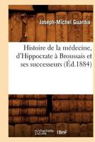 Histoire de La Ma(c)Decine, D'Hippocrate a Broussais Et Ses Successeurs (A0/00d.1884) 2012668003 Book Cover