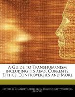 A Guide to Transhumanism Including Its Aims, Currents, Ethics, Controversies and More 1276169175 Book Cover