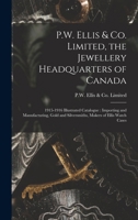 P.W. Ellis & Co. Limited, the Jewellery Headquarters of Canada: 1915-1916 Illustrated Catalogue: Importing and Manufacturing, Gold and Silversmiths, Makers of Ellis Watch Cases 1245187678 Book Cover