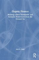 Organic Finance: Building a New Sustainable and Inclusive Framework from the Ground Up 1032878029 Book Cover