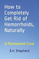 How to Completely Get Rid of Hemorrhoids, Naturally: A Permanent Cure 1092418253 Book Cover