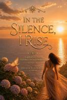 IN THE SILENCE, I RISE: A JOURNEY FROM SILENCE TO SOVEREIGNTY B0H8WWYBT5 Book Cover