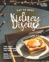 Eat to Beat Kidney Disease: The Only Recipe Book You Will Ever Need to Maintain Healthy Kidneys B089TZTM3R Book Cover