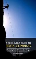 A Beginner's Guide to Rock Climbing: Mastering Basic Climbing Knowledge 1548013412 Book Cover
