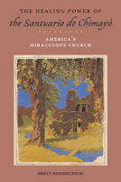 The Healing Power of the Santuario de Chimaya: Americaas Miraculous Church 1479884278 Book Cover