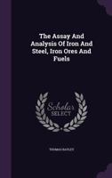 The Assay and Analysis of Iron and Steel, Iron Ores and Fuels 1343350220 Book Cover