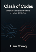 Clash of Codes: Who Will Control the Next Era of Human Civilization B0FQJTT3M5 Book Cover
