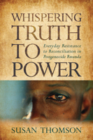 Whispering Truth to Power: Everyday Resistance to Reconciliation in Postgenocide Rwanda 0299296741 Book Cover