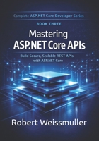 Mastering ASP.NET Core APIs: Build Secure, Scalable REST APIs with ASP.NET Core (Complete ASP.NET Core Developer Series) B0GWR7SCMV Book Cover