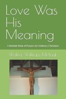 Love Was His Meaning: A Bedside Book of Prayers for Ordinary Christians 1505370205 Book Cover