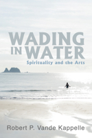 Wading in Water: Spirituality and the Arts 166679127X Book Cover