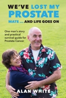 We've Lost My Prostate, Mate! ... And Life Goes On: One man's story and practical survival guide for Prostate Cancer 0994583966 Book Cover