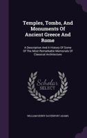 Temples, Tombs, And Monuments Of Ancient Greece And Rome: A Description And A History Of Some Of The Most Remarkable Memorials Of Classical Architecture 1016443714 Book Cover