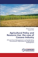 Agricultural Policy and Resource Use: the case of Cassava Industry: Efficient Farm Management in a Friendly Policy Environment: Implications for Agricultural Development 3659118079 Book Cover