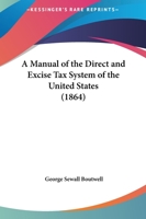 A manual of the direct and excise tax system of the United States 1425535895 Book Cover