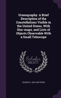 Uranography: A Brief Description of the Constellations Visible in the United States: With Star-maps and Lists of Objects Observable With A Small Telescope 3337186025 Book Cover