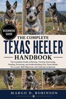 THE COMPLETE TEXAS HEELER HANDBOOK: The Complete Guide to Raising, Training, Exercising, Feeding, Grooming, and Understanding Your Texas Heeler for a Loyal, Well-Balanced, and Lifelong Companion B0GYSN17GL Book Cover