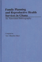 Family Planning and Reproductive Health Services in Ghana: An Annotated Bibliography (African Special Bibliographic Series) 031328900X Book Cover