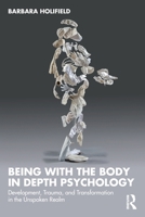 Being with the Body in Depth Psychology: Development, Trauma, and Transformation in the Unspoken Realm 1032286083 Book Cover