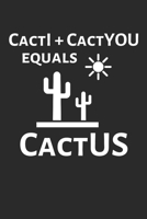 CactI + CactYOU equals CactUS: Funny Cactus Notebook: Cactus Indoor Garden Succulent Feather Cacti Nature Prairie Hardy Radial Spines Gift for Cactus Lovers 1700731327 Book Cover