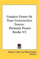 Creative Power Or Your Constructive Forces: Personal Power Books V2 0766187926 Book Cover