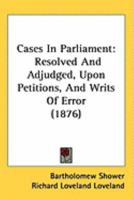 Cases In Parliament: Resolved And Adjudged, Upon Petitions, And Writs Of Error 116491989X Book Cover
