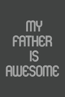 My Father Is Awesome: Funny Gift for Team Members At Work. From Coworker, Boss. Journal. Ideal Christmas, Birthdays & Appreciation Day, Novelty Gag Notebook,120 Pages, 6x9, Soft Cover, Matte Finish. 1673793495 Book Cover