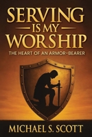 SERVING IS MY WORSHIP: The Heart of an Armor-Bearer B0GDWDLRCP Book Cover