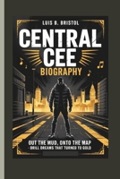 CENTRAL CEE BIOGRAPHY: OUT THE MUD, ONTO THE MAP DRILL DREAMS THAT TURNED TO GOLD B0F44L9MQR Book Cover