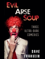 Evil Arse Soup: Three Ultra-Dark Comedies 1393588107 Book Cover