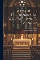 A Catholic Dictionary, By W.e. Addis And T. Arnold 1021206814 Book Cover