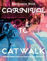 Carnival to Catwalk: Global Reflections on Fancy Dress Costume 1350014990 Book Cover
