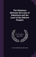 The Relations Between the Laws of Babylonia and the Laws of the Hebrew Peoples: The Schweich Lectures, 1912 1498288103 Book Cover