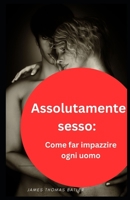 Assolutamente sesso: Come far impazzire ogni uomo: NEW 2023 B0C9SDMWV9 Book Cover