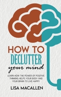 How to Declutter Your Mind: Learn How The Power of Positive Thinking Helps Your Body and Your Brain to Live Happy 1801769362 Book Cover