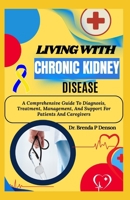 Living With Chronic Kidney Disease: A Comprehensive Guide To Diagnosis, Treatment, Management, And Support For Patients And Caregivers B0F5NNV5P5 Book Cover