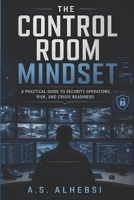 The Control Room Mindset: A Practical Guide to Security Operations, Risk, and Crisis Readiness B0H725L3SZ Book Cover