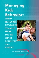 Managing Kids Behavior: CHILD BEHAVIOR MANAGEMENT and 12 SIGNS YOU’RE CRAZY GOOD AT IT AS A PARENT B0BDLQW7VC Book Cover